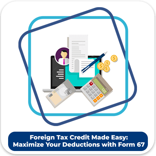 Foreign Tax Credit Made Easy: Maximize Your Deductions with Form 67