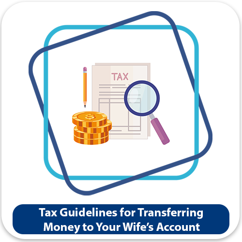 TAX GUIDELINES FOR TRANSFERRING MONEY TO YOUR WIFE’S ACCOUNT: KEY CONSIDERATIONS